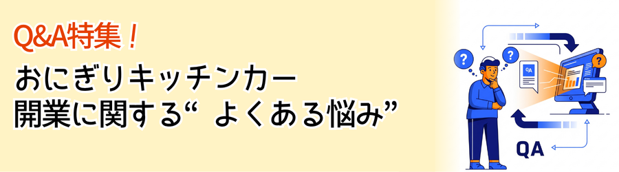 Q&A特集！おにぎりキッチンカー開業に関する“よくある悩み”を一挙解決 